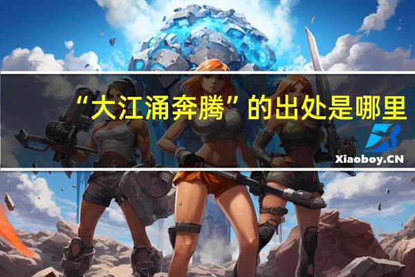 “大江涌奔腾”的出处是哪里