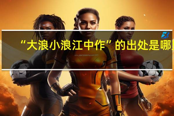 “大浪小浪江中作”的出处是哪里
