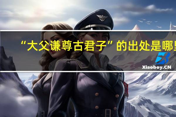 “大父谦尊古君子”的出处是哪里