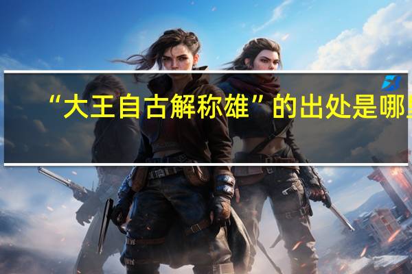 “大王自古解称雄”的出处是哪里