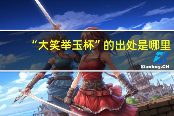 “大笑举玉杯”的出处是哪里