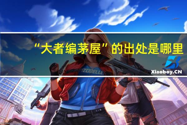 “大者编茅屋”的出处是哪里