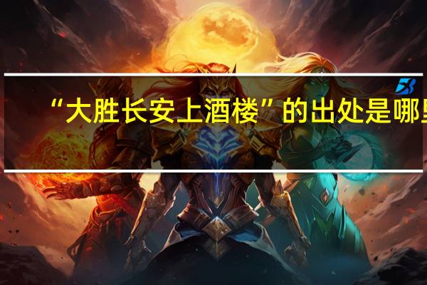 “大胜长安上酒楼”的出处是哪里