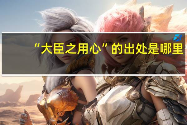 “大臣之用心”的出处是哪里