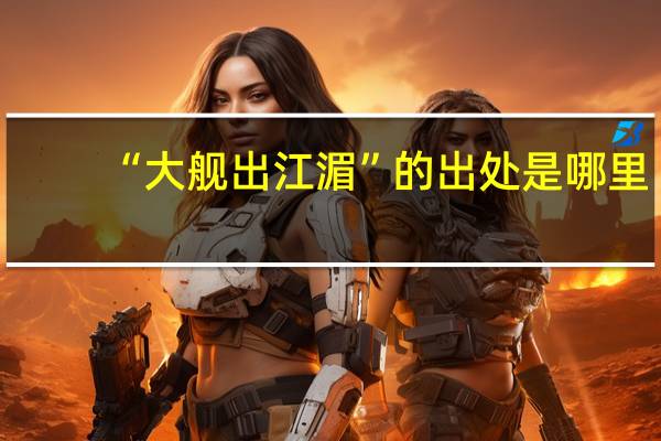“大舰出江湄”的出处是哪里