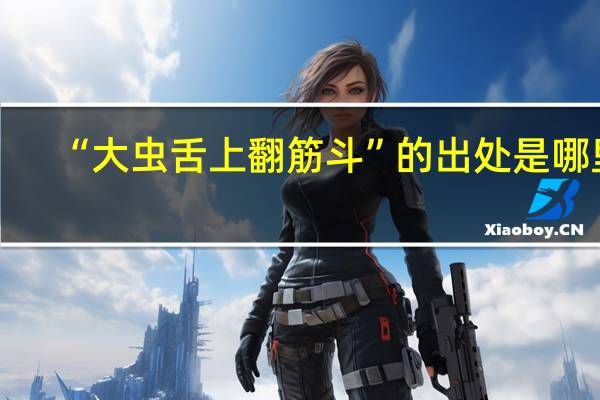 “大虫舌上翻筋斗”的出处是哪里