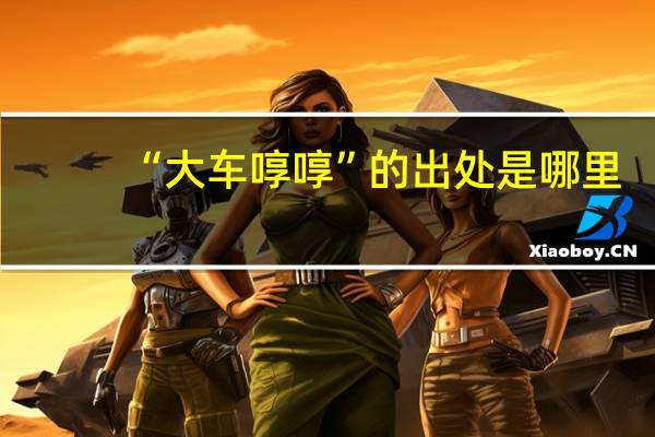 “大车啍啍”的出处是哪里