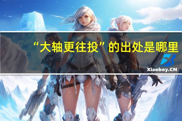 “大轴更往投”的出处是哪里