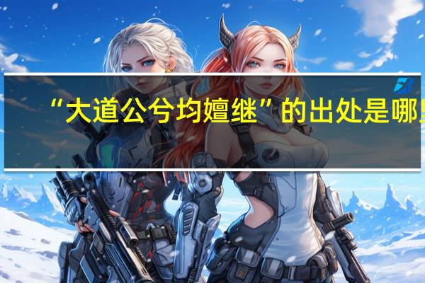 “大道公兮均嬗继”的出处是哪里