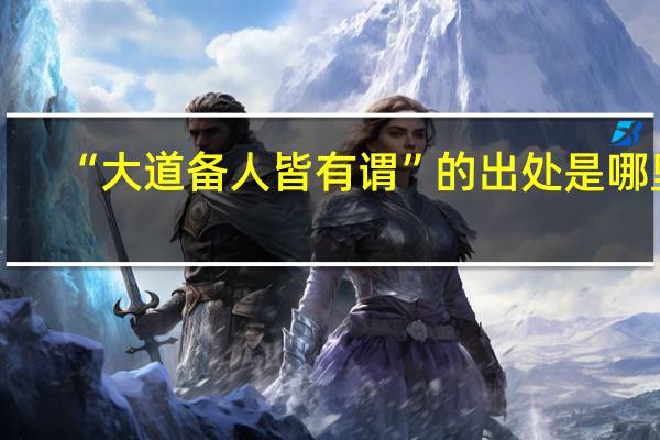 “大道备人皆有谓”的出处是哪里