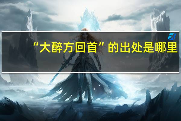 “大醉方回首”的出处是哪里