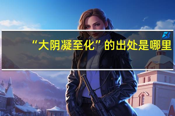 “大阴凝至化”的出处是哪里