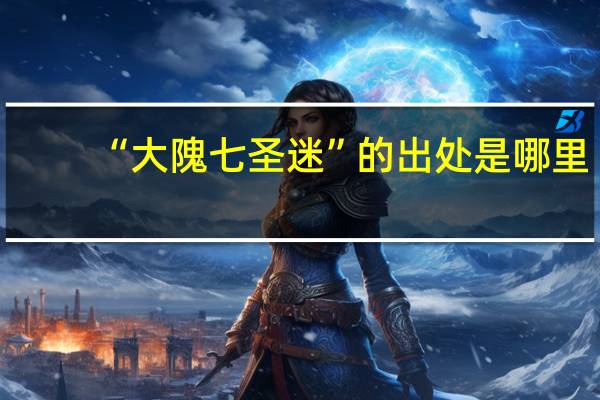 “大隗七圣迷”的出处是哪里