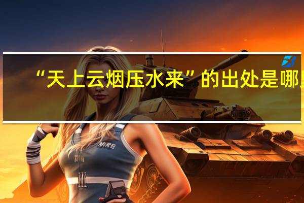 “天上云烟压水来”的出处是哪里