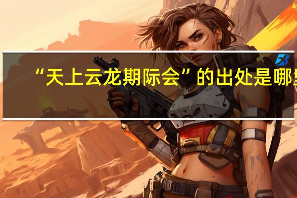 “天上云龙期际会”的出处是哪里