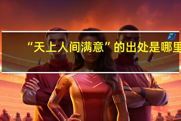 “天上人间满意”的出处是哪里