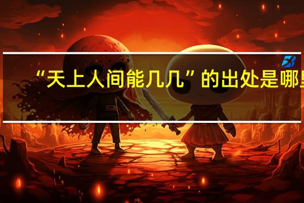 “天上人间能几几”的出处是哪里