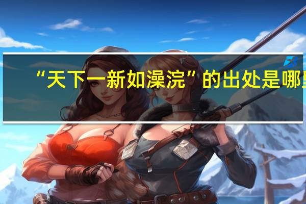 “天下一新如澡浣”的出处是哪里