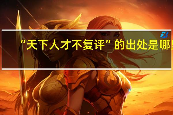 “天下人才不复评”的出处是哪里
