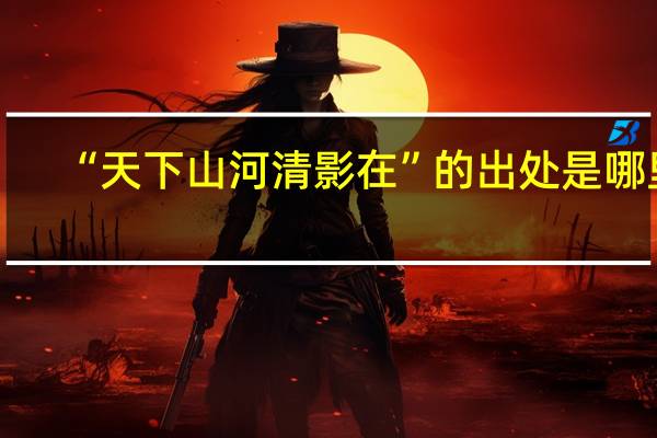 “天下山河清影在”的出处是哪里