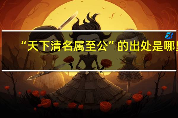 “天下清名属至公”的出处是哪里