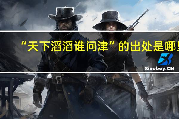 “天下滔滔谁问津”的出处是哪里