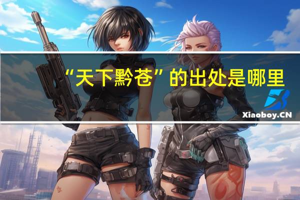 “天下黔苍”的出处是哪里