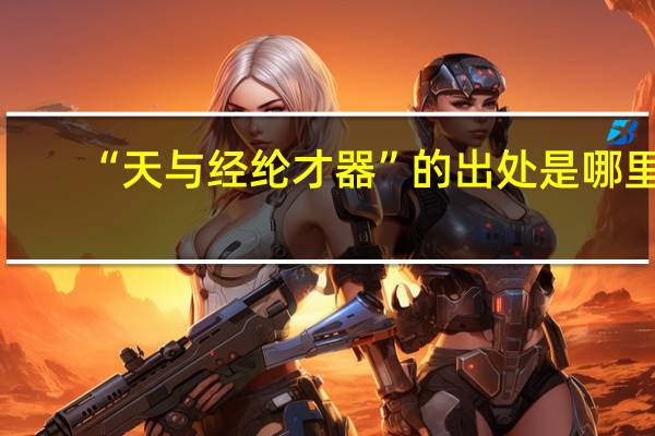 “天与经纶才器”的出处是哪里