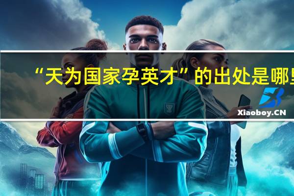 “天为国家孕英才”的出处是哪里