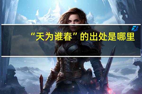 “天为谁春”的出处是哪里