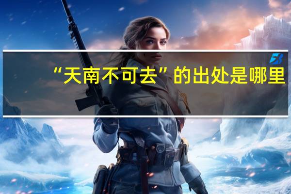 “天南不可去”的出处是哪里
