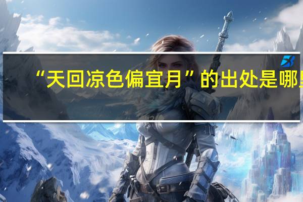 “天回凉色偏宜月”的出处是哪里