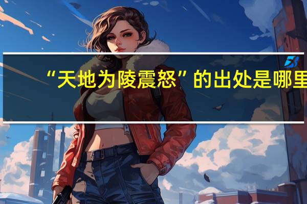 “天地为陵震怒”的出处是哪里