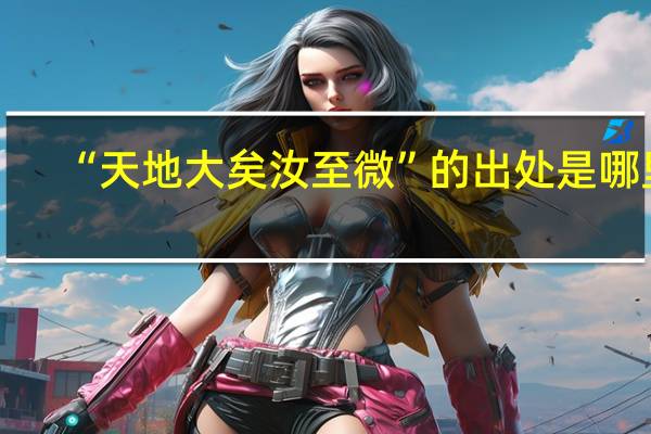 “天地大矣汝至微”的出处是哪里