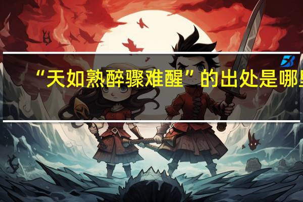 “天如熟醉骤难醒”的出处是哪里