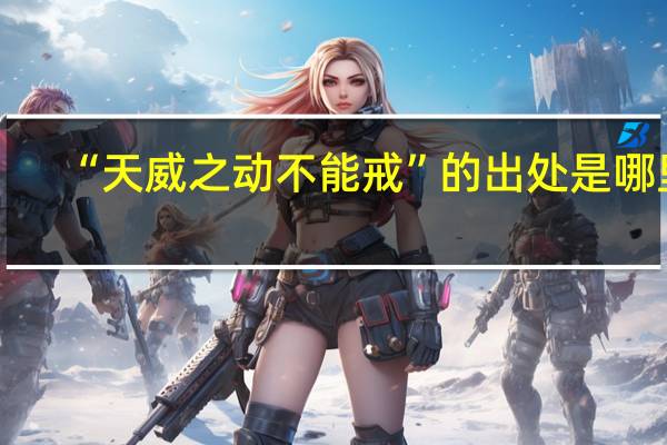 “天威之动不能戒”的出处是哪里