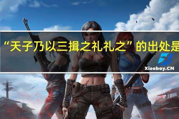 “天子乃以三揖之礼礼之”的出处是哪里