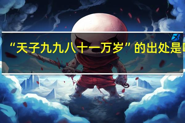 “天子九九八十一万岁”的出处是哪里