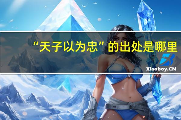 “天子以为忠”的出处是哪里
