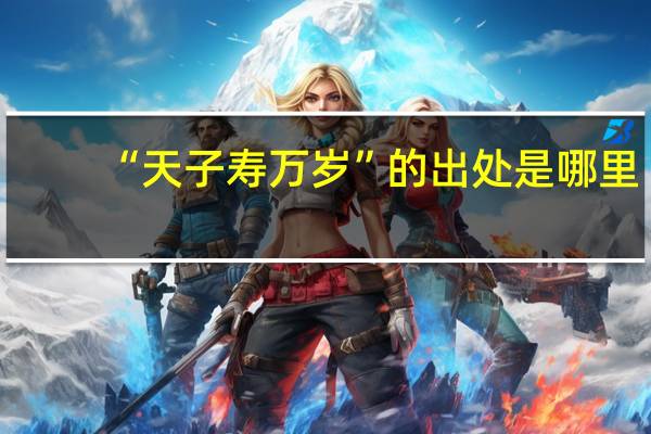 “天子寿万岁”的出处是哪里