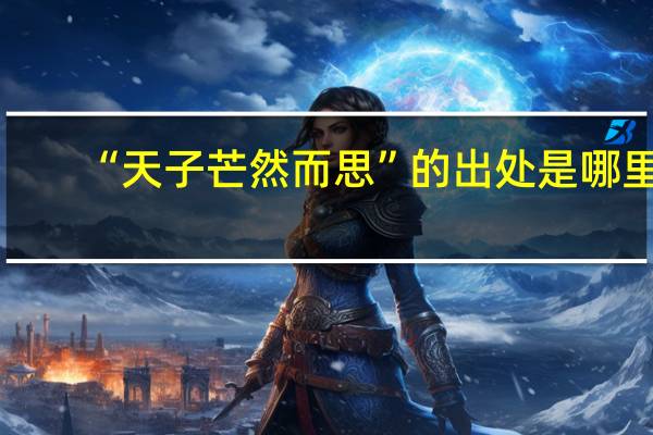 “天子芒然而思”的出处是哪里