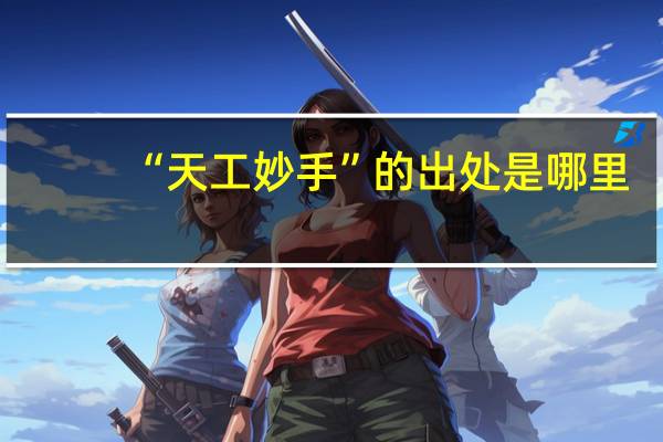 “天工妙手”的出处是哪里