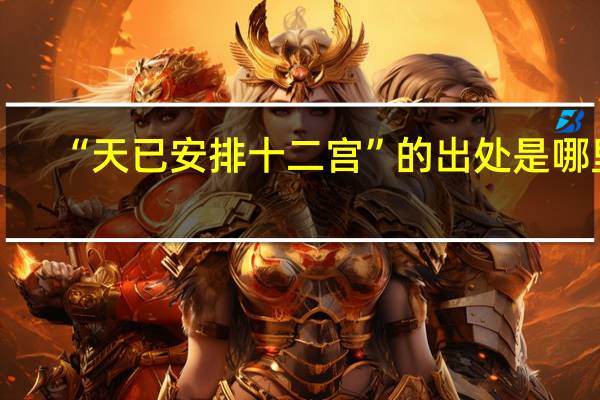 “天已安排十二宫”的出处是哪里