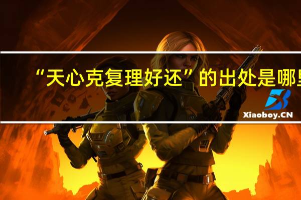 “天心克复理好还”的出处是哪里