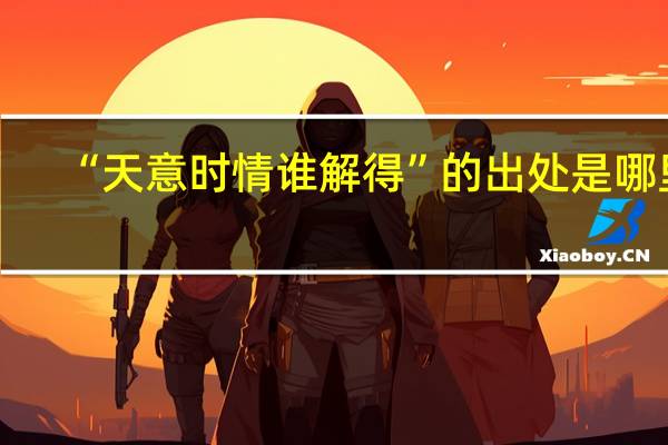 “天意时情谁解得”的出处是哪里