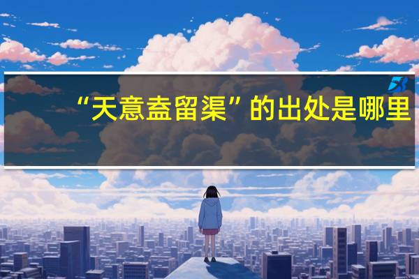 “天意盍留渠”的出处是哪里