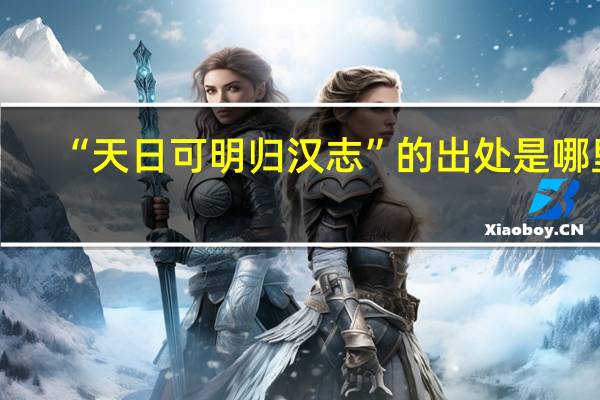 “天日可明归汉志”的出处是哪里