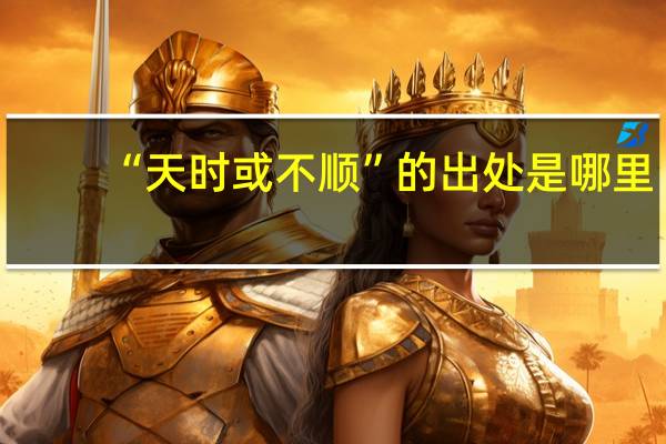 “天时或不顺”的出处是哪里