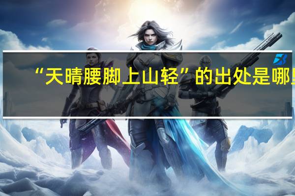 “天晴腰脚上山轻”的出处是哪里