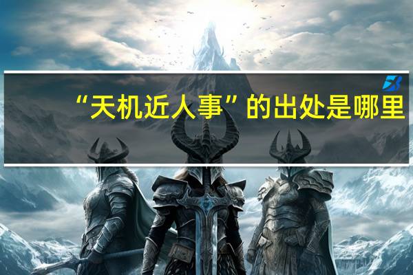 “天机近人事”的出处是哪里